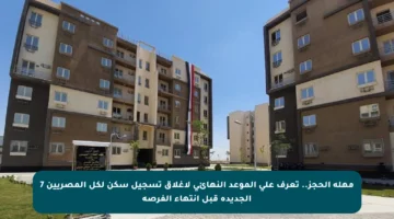 مهلة الحجز.. تعرف على الموعد النهائي لإغلاق تسجيل سكن لكل المصريين 7 الجديدة قبل انتهاء الفرصة